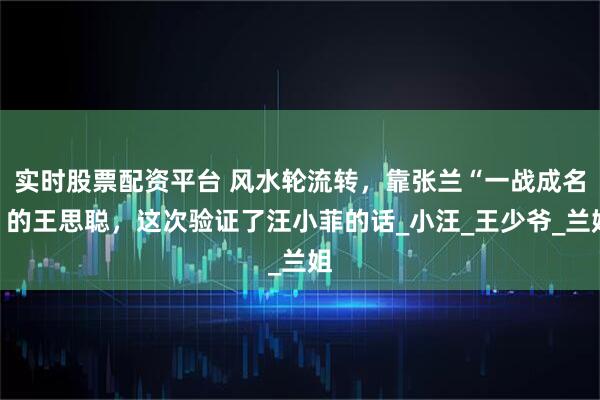 实时股票配资平台 风水轮流转,靠张兰“一战成名”的王思聪,这次验证了汪小菲的话_小汪_王少爷_兰姐