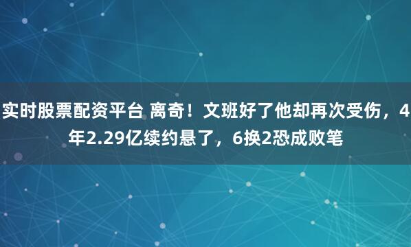 实时股票配资平台 离奇!文班好了他却再次受伤,4年2.29亿续约悬了,6换2恐成败笔