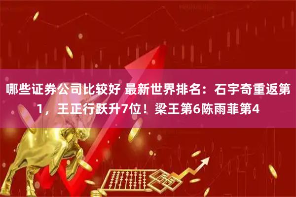 哪些证券公司比较好 最新世界排名：石宇奇重返第1，王正行跃升7位！梁王第6陈雨菲第4